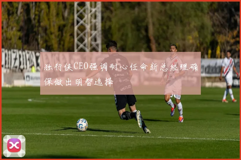 独行侠CEO强调耐心任命新总经理确保做出明智选择